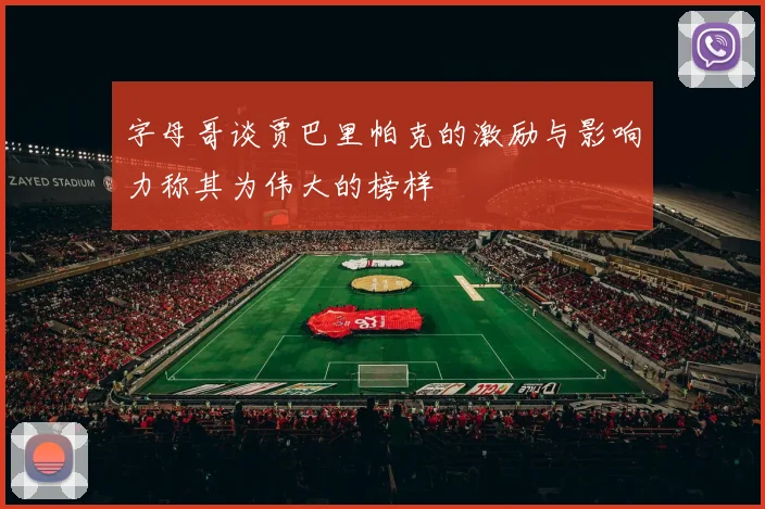 字母哥谈贾巴里帕克的激励与影响力称其为伟大的榜样