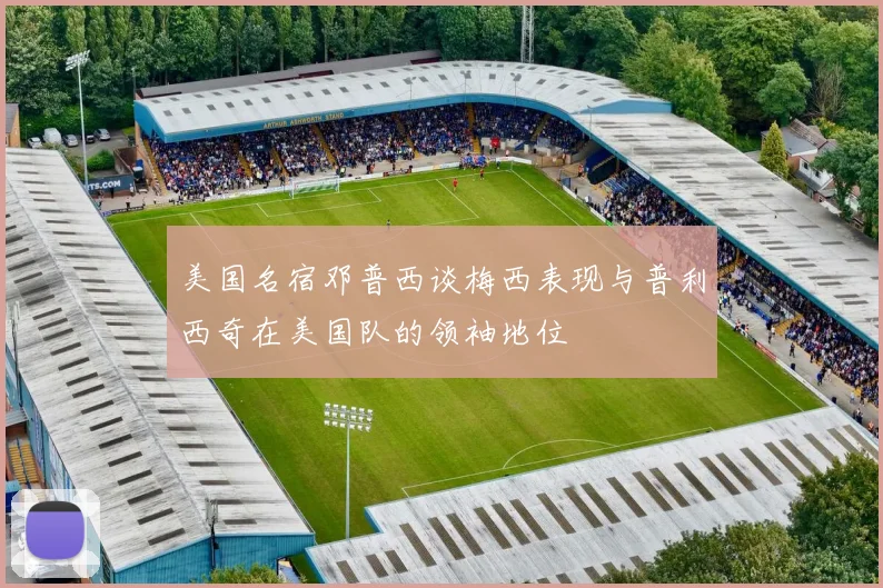 美国名宿邓普西谈梅西表现与普利西奇在美国队的领袖地位
