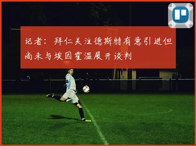 记者：拜仁关注德斯特有意引进但尚未与埃因霍温展开谈判