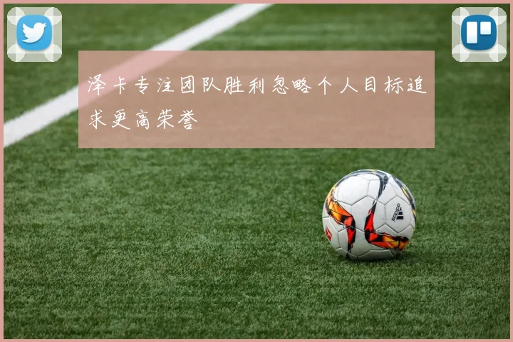 泽卡专注团队胜利忽略个人目标追求更高荣誉